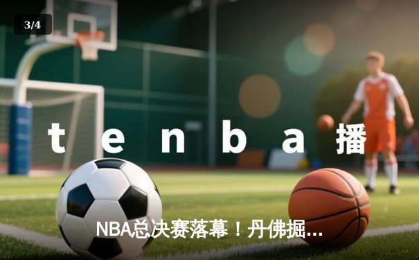 NBA总决赛落幕！丹佛掘金主场力克迈阿密热火，约基奇率队首夺总冠军 - 3