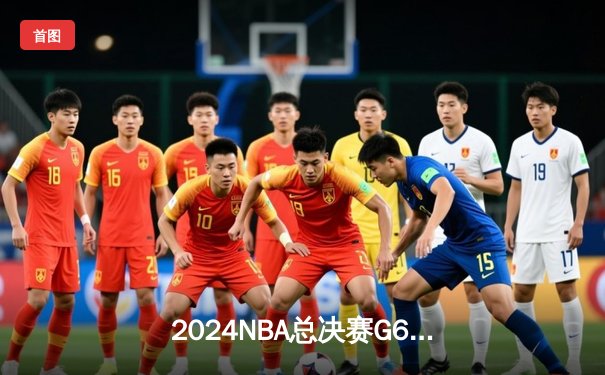 2024NBA总决赛G6：凯尔特人客场逆转独行侠，塔图姆31+11夺队史第18冠