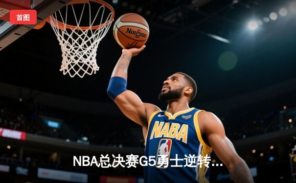 NBA总决赛G5勇士逆转凯尔特人夺冠 库里34分全票当选FMVP