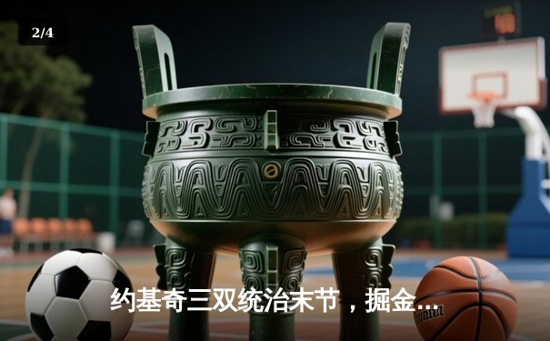 约基奇三双统治末节，掘金力克森林狼夺赛点，总比分3-2领先 - 2