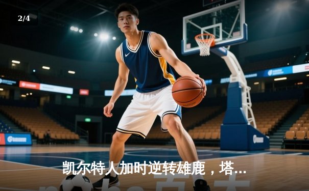 凯尔特人加时逆转雄鹿，塔图姆狂砍40分锁定东部半决赛门票 - 2