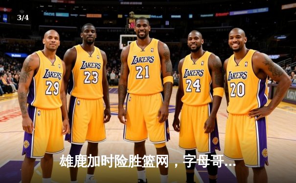 雄鹿加时险胜篮网，字母哥狂砍44分14篮板6助攻主宰比赛 - 3