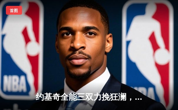 约基奇全能三双力挽狂澜，掘金加时险胜勇士终结对手六连胜