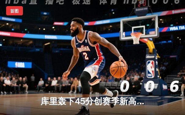 库里轰下45分创赛季新高，勇士加时险胜凯尔特人重登西部榜首