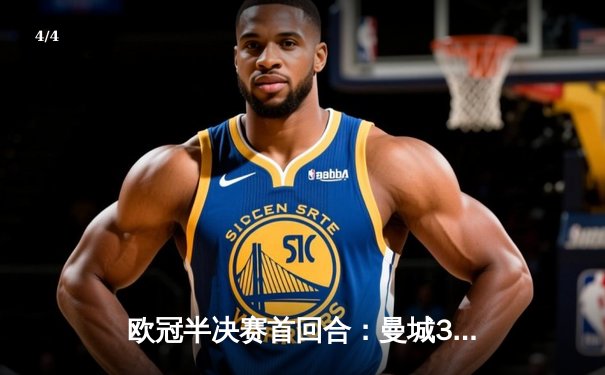 欧冠半决赛首回合：曼城3-2力克皇马，哈兰德双响德布劳内传射 - 4