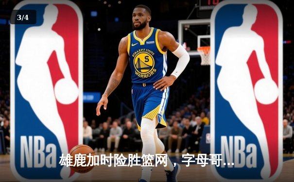 雄鹿加时险胜篮网，字母哥44分主宰天王山 - 3