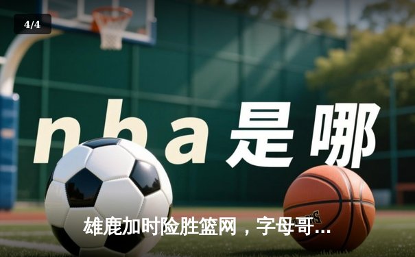 雄鹿加时险胜篮网，字母哥44分主宰天王山 - 4