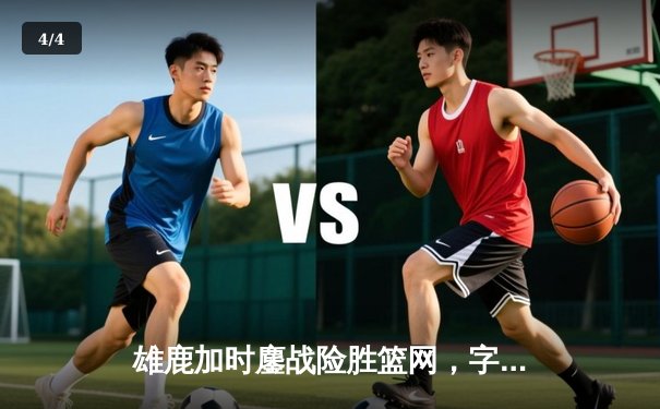 雄鹿加时鏖战险胜篮网，字母哥44分率队守住主场 - 4