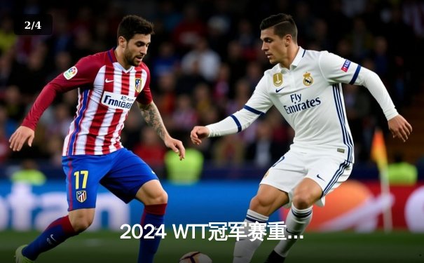 2024 WTT冠军赛重庆站落幕：王楚钦4-2力克马龙夺冠，国乒包揽男女单冠亚军 - 2