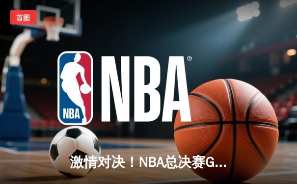 激情对决！NBA总决赛G5勇士逆转绿军，库里狂砍43分夺赛点