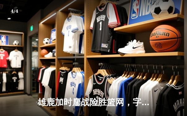 雄鹿加时鏖战险胜篮网，字母哥44分主宰关键时刻 - 4