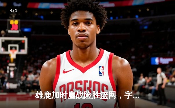 雄鹿加时鏖战险胜篮网，字母哥44分主宰关键时刻 - 4