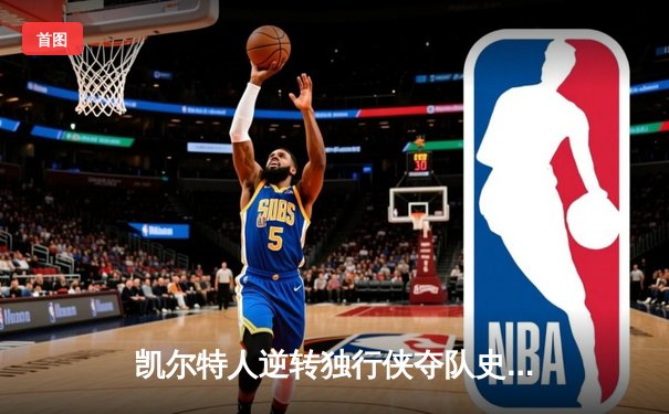 凯尔特人逆转独行侠夺队史第18冠 塔图姆31分当选FMVP