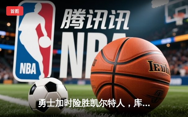 勇士加时险胜凯尔特人，库里43分创总决赛三分新纪录