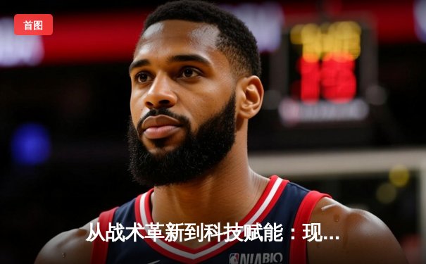 从战术革新到科技赋能：现代体育竞技的范式转移与未来展望