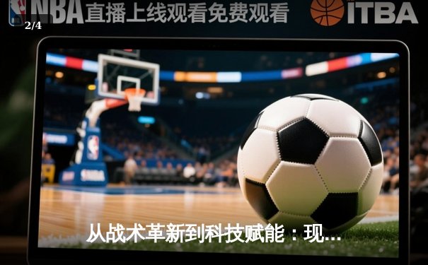 从战术革新到科技赋能：现代体育竞技的范式转移与未来展望 - 2
