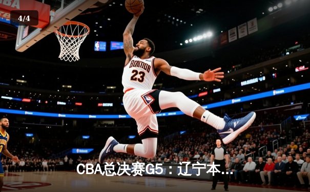 CBA总决赛G5：辽宁本钢加时险胜广东宏远 成功卫冕总冠军 - 4