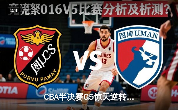 CBA半决赛G5惊天逆转！辽宁本钢加时险胜广东宏远晋级总决赛 - 2