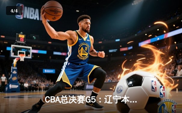 CBA总决赛G5：辽宁本钢加时险胜广东宏远 成功卫冕总冠军 - 4