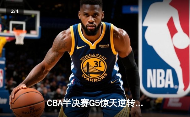 CBA半决赛G5惊天逆转！辽宁本钢加时险胜广东宏远晋级总决赛 - 2