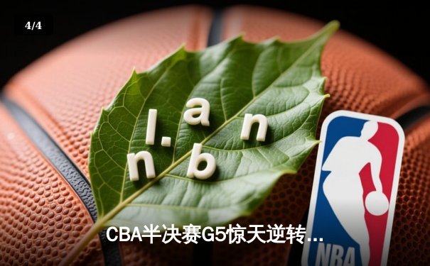 CBA半决赛G5惊天逆转！辽宁本钢加时险胜广东宏远晋级总决赛 - 4