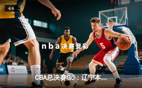 CBA总决赛G5：辽宁本钢加时险胜广东宏远 成功卫冕总冠军 - 4
