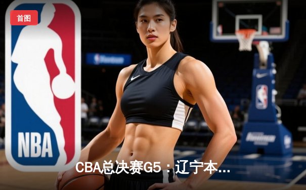 CBA总决赛G5：辽宁本钢加时险胜广东宏远 成功卫冕总冠军