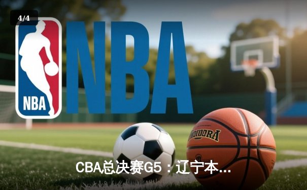 CBA总决赛G5：辽宁本钢加时险胜广东宏远 成功卫冕总冠军 - 4