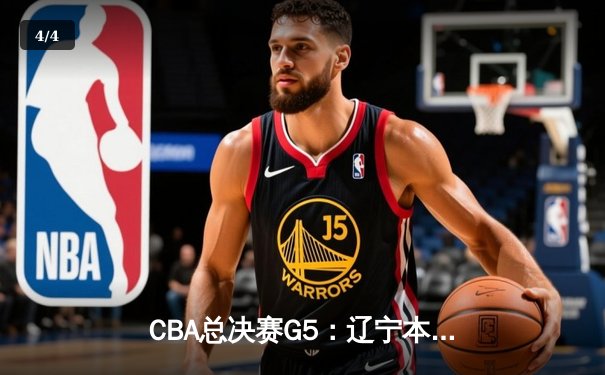 CBA总决赛G5：辽宁本钢加时险胜广东宏远 成功卫冕总冠军 - 4